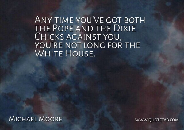 Michael Moore Quote About Against, Both, Chicks, Dixie, Pope: Any Time Youve Got Both...