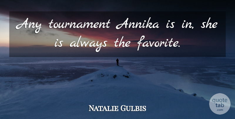 Natalie Gulbis Quote About Tournament: Any Tournament Annika Is In...