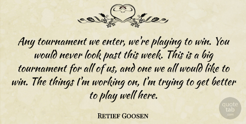 Retief Goosen Quote About Past, Playing, Tournament, Trying: Any Tournament We Enter Were...