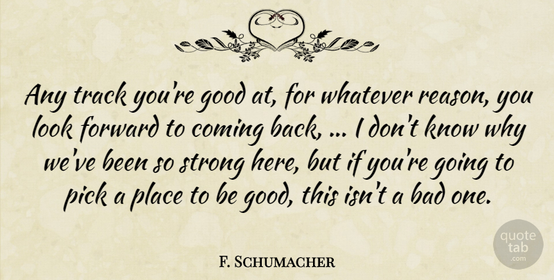 F. Schumacher Quote About Bad, Coming, Forward, Good, Pick: Any Track Youre Good At...