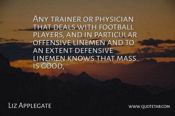 Liz Applegate Quote About Deals, Defensive, Extent, Football, Knows: Any Trainer Or Physician That...