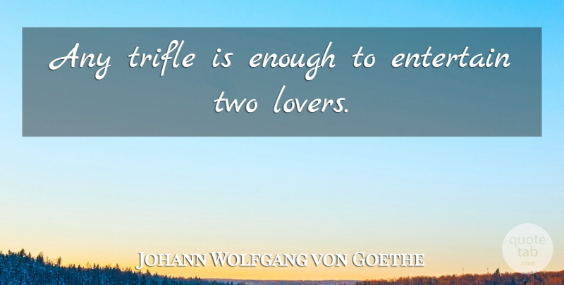 Johann Wolfgang von Goethe Quote About Love, Two, Enough: Any Trifle Is Enough To...