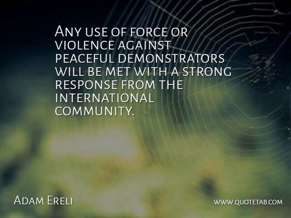 Adam Ereli Quote About Against, Force, Met, Peaceful, Response: Any Use Of Force Or...