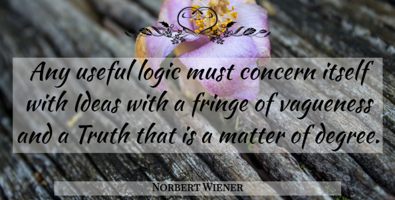 Norbert Wiener Quote About Ideas, Matter, Degrees: Any Useful Logic Must Concern...