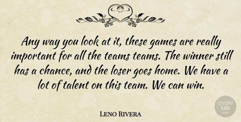 Leno Rivera Quote About Games, Goes, Loser, Talent, Teams: Any Way You Look At...