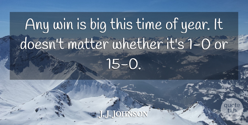 J. J. Johnson Quote About Matter, Time, Whether, Win: Any Win Is Big This...