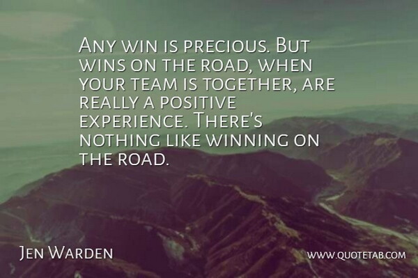 Jen Warden Quote About Experience, Positive, Team, Win, Winning: Any Win Is Precious But...