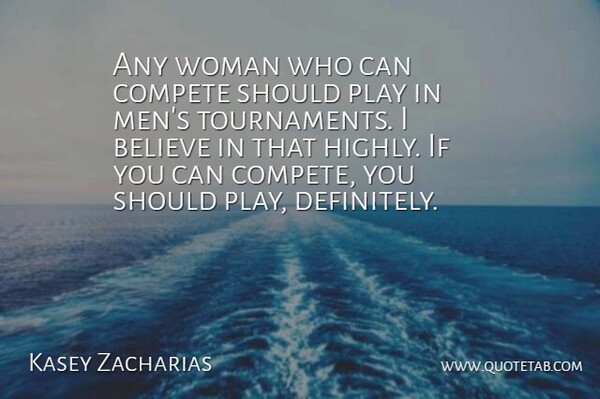 Kasey Zacharias Quote About Believe, Compete, Woman: Any Woman Who Can Compete...
