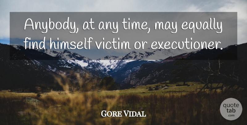 Gore Vidal Quote About May, Victim, Executioners: Anybody At Any Time May...