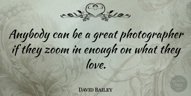 David Bailey Quote About Zoom, Photographer, Enough: Anybody Can Be A Great...