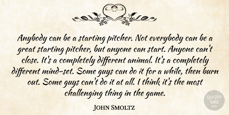John Smoltz Quote About Anybody, Anyone, Burn, Everybody, Great: Anybody Can Be A Starting...