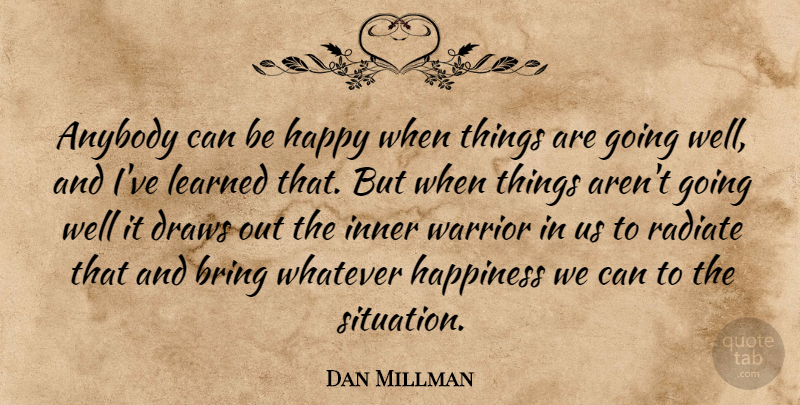 Dan Millman Quote About Warrior, Mma, Ive Learned: Anybody Can Be Happy When...