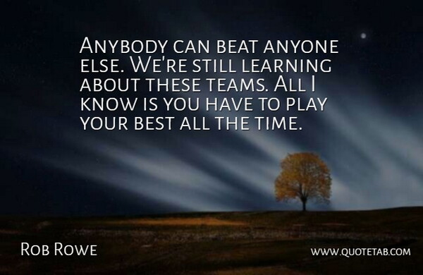 Rob Rowe Quote About Anybody, Anyone, Beat, Best, Learning: Anybody Can Beat Anyone Else...