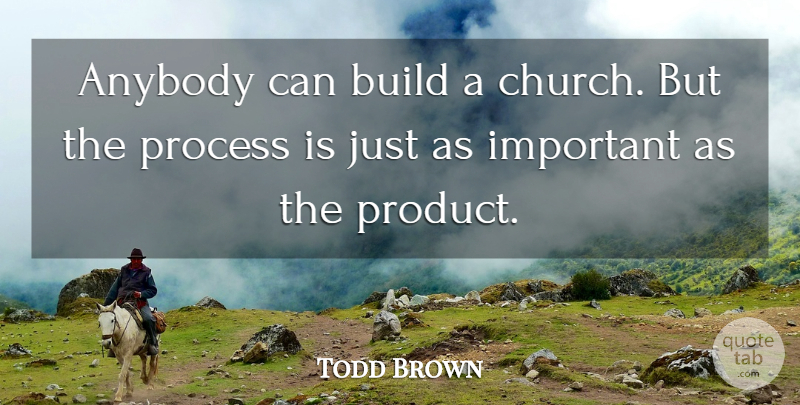 Todd Brown Quote About Anybody, Build, Process: Anybody Can Build A Church...