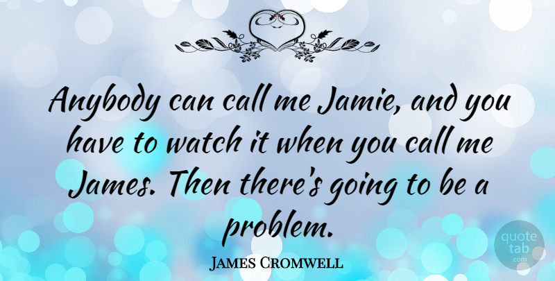 James Cromwell Quote About Watches, Problem, Jamie: Anybody Can Call Me Jamie...