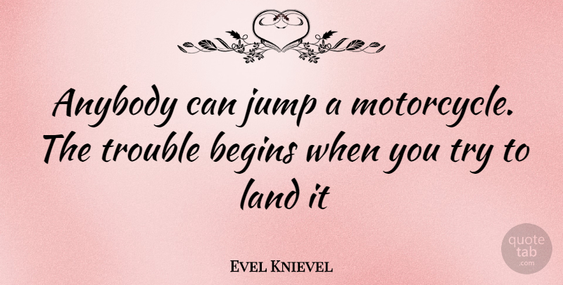 Evel Knievel Quote About Land, Motorcycle, Trying: Anybody Can Jump A Motorcycle...