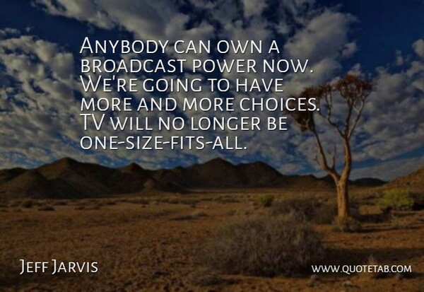 Jeff Jarvis Quote About Anybody, Broadcast, Choice, Longer, Power: Anybody Can Own A Broadcast...