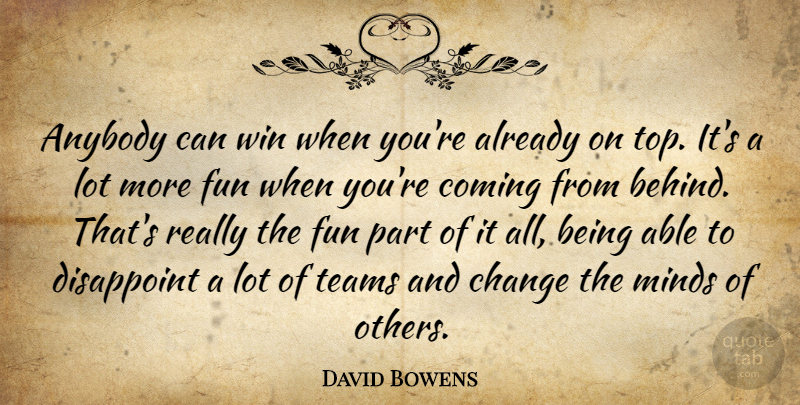 David Bowens Quote About Anybody, Change, Coming, Disappoint, Fun: Anybody Can Win When Youre...