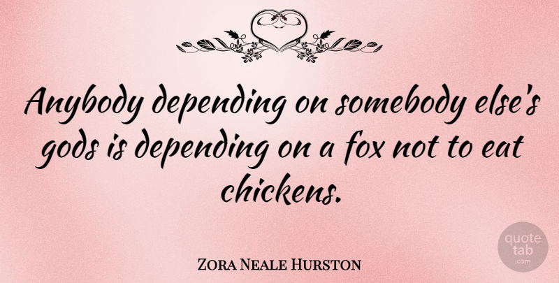 Zora Neale Hurston Quote About Foxes, Chickens: Anybody Depending On Somebody Elses...