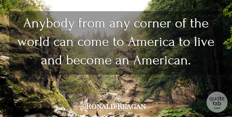Ronald Reagan Quote About America, World, Corners Of The World: Anybody From Any Corner Of...