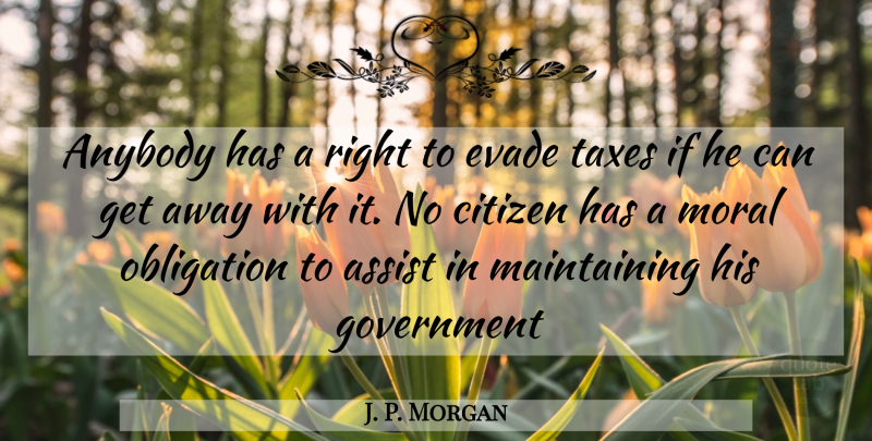 J. P. Morgan Quote About Government, Citizens, Maintaining: Anybody Has A Right To...