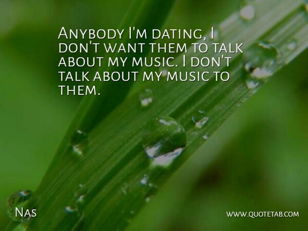 Nas Quote About Dating, Want: Anybody Im Dating I Dont...
