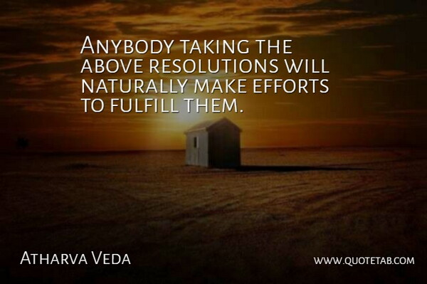 Atharva Veda Quote About Above, Anybody, Efforts, Fulfill, Naturally: Anybody Taking The Above Resolutions...