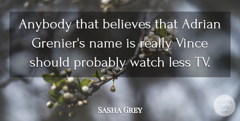 Sasha Grey Quote About Believe, Names, Tvs: Anybody That Believes That Adrian...