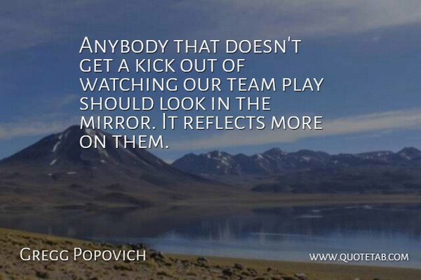 Gregg Popovich Quote About Anybody, Kick, Reflects, Team, Watching: Anybody That Doesnt Get A...