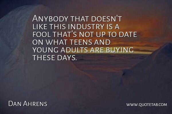 Dan Ahrens Quote About Anybody, Buying, Date, Fool, Industry: Anybody That Doesnt Like This...