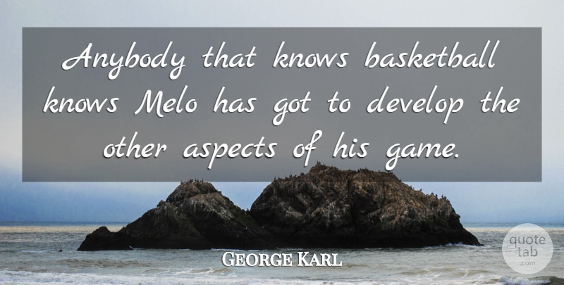 George Karl Quote About Anybody, Aspects, Basketball, Develop, Knows: Anybody That Knows Basketball Knows...