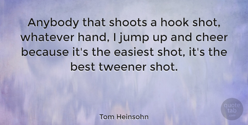 Tom Heinsohn Quote About Cheer, Hands, Hook: Anybody That Shoots A Hook...