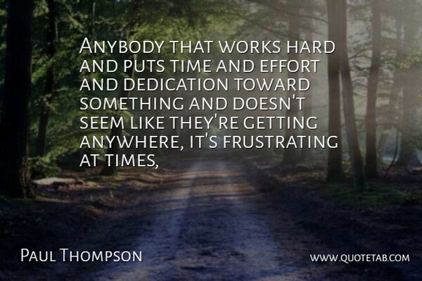 Paul Thompson Quote About Anybody, Dedication, Effort, Hard, Puts: Anybody That Works Hard And...