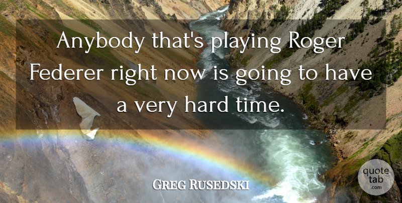 Greg Rusedski Quote About Anybody, Federer, Hard, Playing, Roger: Anybody Thats Playing Roger Federer...