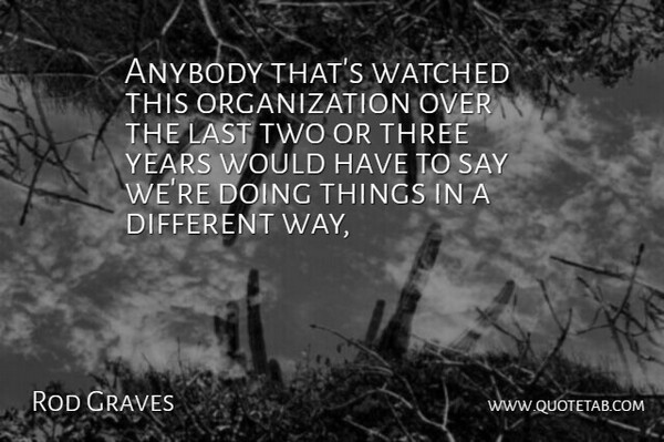 Rod Graves Quote About Anybody, Last, Three, Watched: Anybody Thats Watched This Organization...