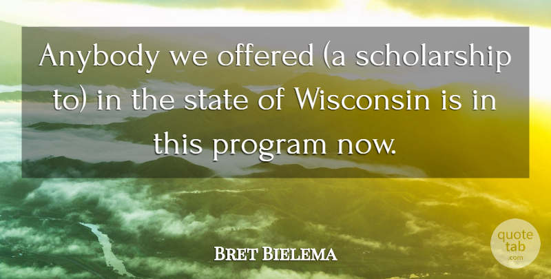 Bret Bielema Quote About Anybody, Offered, Program, State, Wisconsin: Anybody We Offered A Scholarship...
