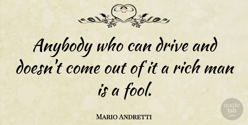 Mario Andretti Quote About Men, Fool, Rich: Anybody Who Can Drive And...