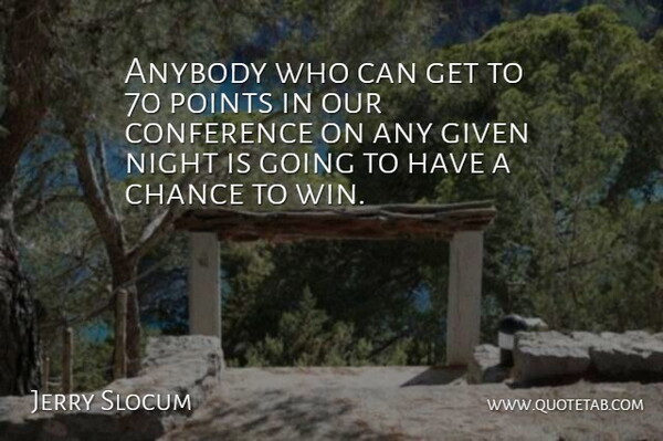 Jerry Slocum Quote About Anybody, Chance, Conference, Given, Night: Anybody Who Can Get To...