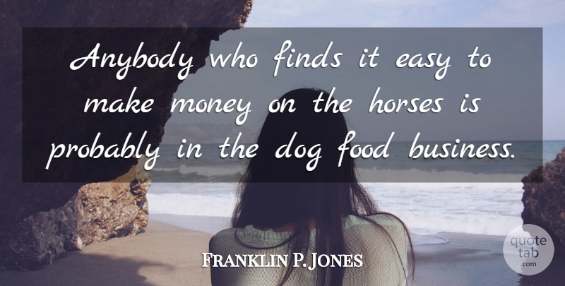 Franklin P. Jones Quote About Anybody, Dog, Easy, Finds, Food: Anybody Who Finds It Easy...