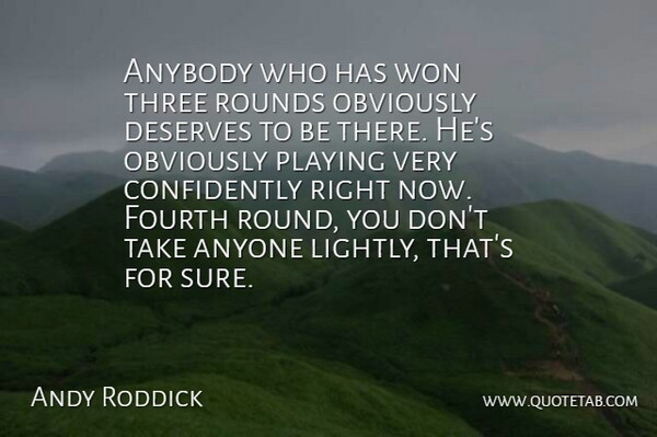 Andy Roddick Quote About Anybody, Anyone, Deserves, Fourth, Obviously: Anybody Who Has Won Three...