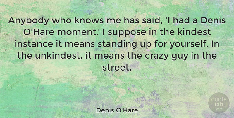 Denis O'Hare Quote About Anybody, Guy, Instance, Kindest, Knows: Anybody Who Knows Me Has...