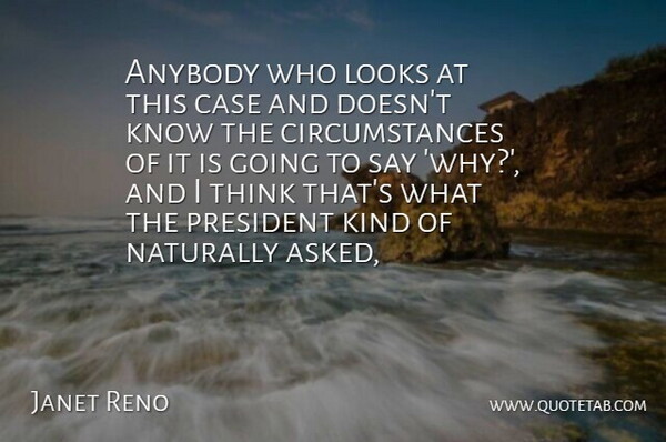 Janet Reno Quote About Anybody, Case, Circumstance, Looks, Naturally: Anybody Who Looks At This...