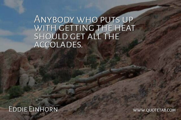 Eddie Einhorn Quote About Anybody, Heat, Puts: Anybody Who Puts Up With...