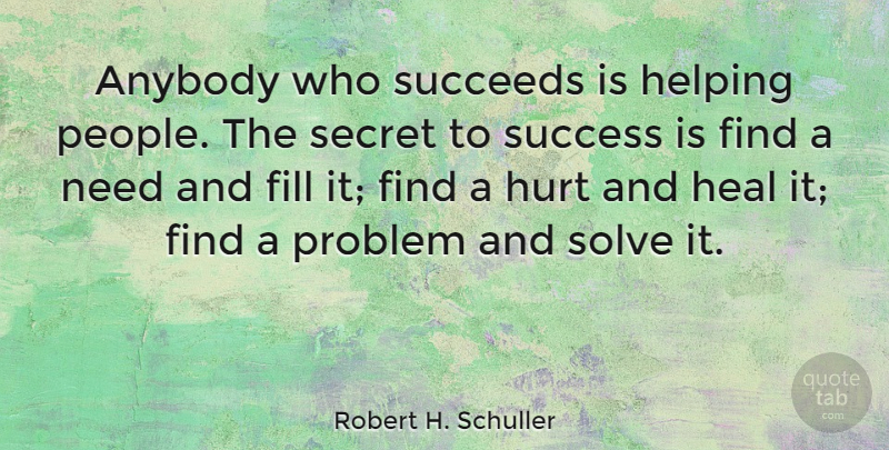 Robert H. Schuller Quote About Anybody, Fill, Heal, Helping, Secret: Anybody Who Succeeds Is Helping...