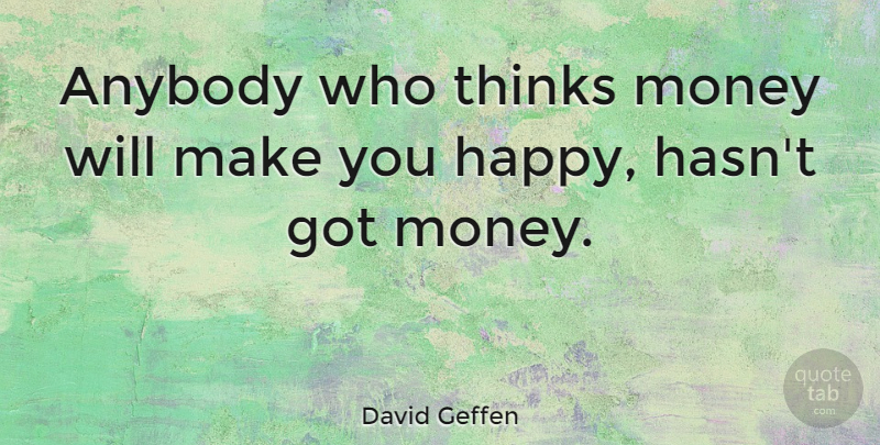 David Geffen Quote About Happiness, Money, Thinking: Anybody Who Thinks Money Will...