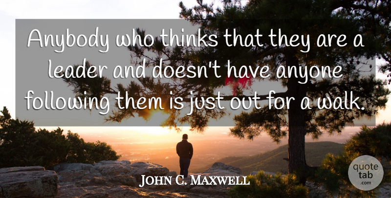John C. Maxwell Quote About Thinking, Leader, Walks: Anybody Who Thinks That They...