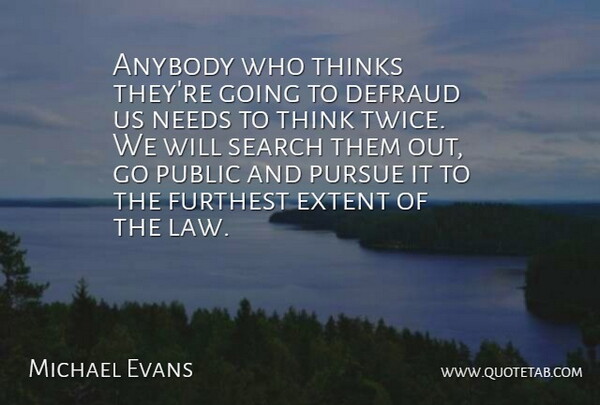 Michael Evans Quote About Anybody, Extent, Furthest, Needs, Public: Anybody Who Thinks Theyre Going...