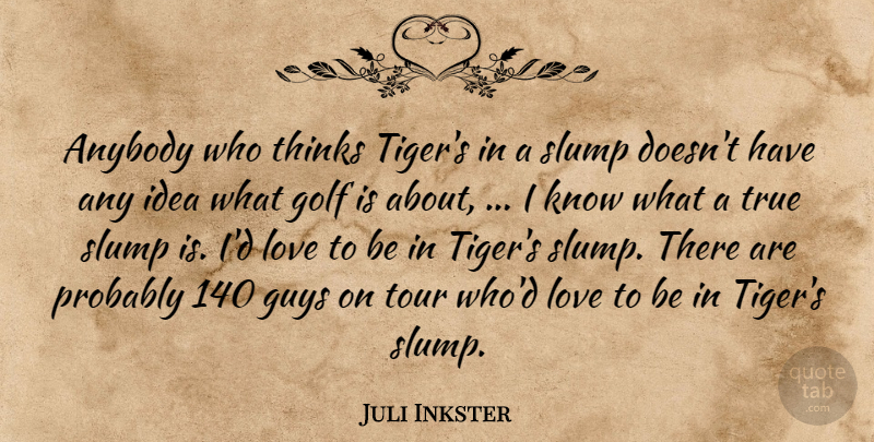 Juli Inkster Quote About Anybody, Golf, Guys, Love, Slump: Anybody Who Thinks Tigers In...