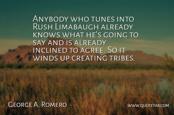 George A. Romero Quote About Wind, Creating, Tribes: Anybody Who Tunes Into Rush...