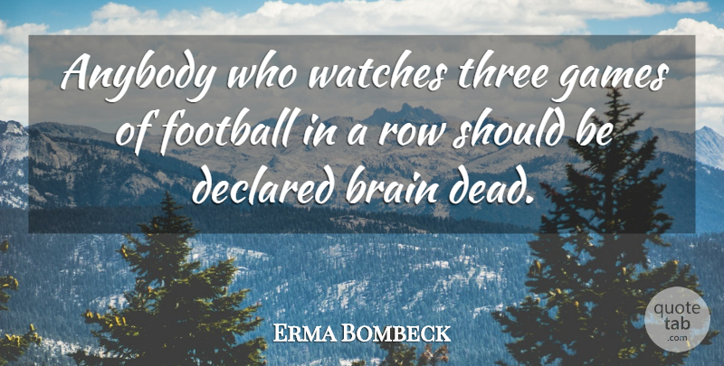 Erma Bombeck Quote About American Journalist, Anybody, Brain, Football, Games: Anybody Who Watches Three Games...